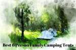 What Is The Best 6 Person Family Camping Tent?